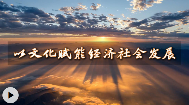 微视频丨以文化赋能经济社会发展