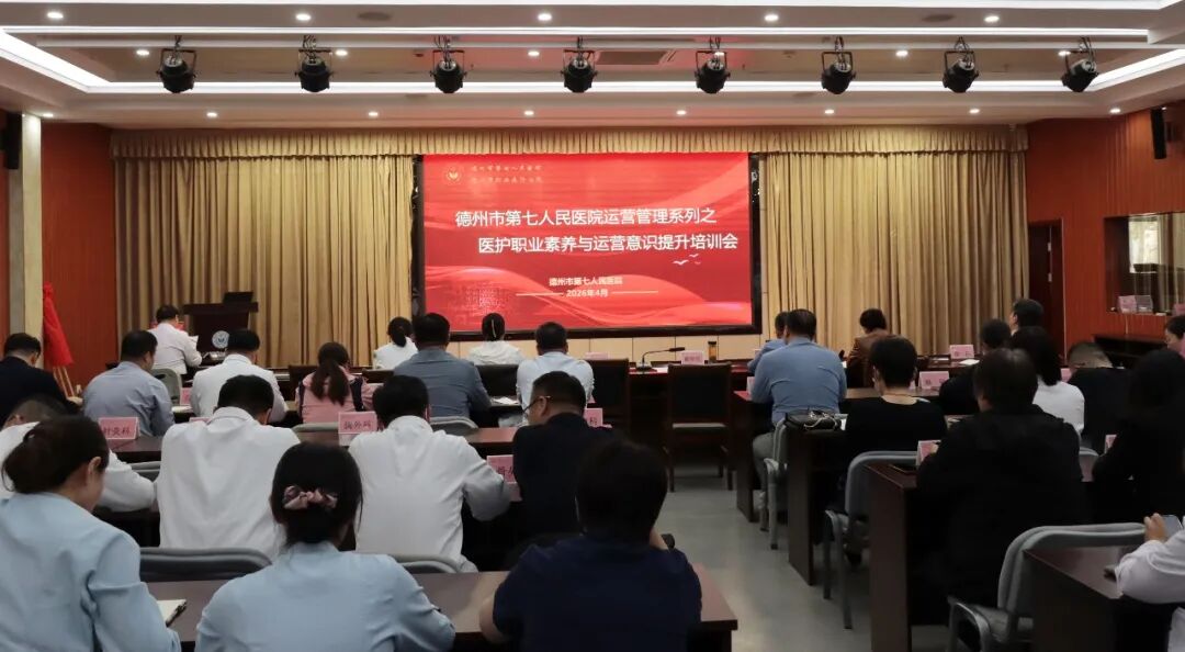 强化职业素养 提升运营效能——德州市第七人民医院举办医护职业素养与运营意识提升培训会
