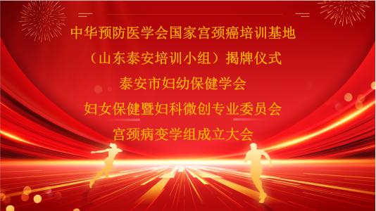 中华预防医学会国家宫颈癌培训基地（山东泰安培训小组）揭牌仪式、泰安市妇幼保健学会妇女保健暨妇科微创专业委员会宫颈病变学组成立大会顺利举办